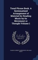 Tonal phrase book. A systematized arrangement of material for reading music by its movement or thought Volume 1 1376886103 Book Cover