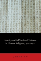 Sanctity and Self-Inflicted Violence in Chinese Religions, 1500-1700 0199844909 Book Cover