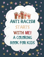 Anti Racism Starts With Me: Kids Coloring Book Featuring Powerful Quotes on Overcoming Racism Activity Book With Messages Of Tolerance And Togetherness B08B7KXZ8R Book Cover