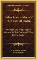 Father Francis Mary Of The Cross Of Jordan: Founder And First Superior General Of The Society Of The Divine Savior 1163172901 Book Cover