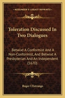 Toleration Discussed In Two Dialogues: Betwixt A Conformist And A Non-Conformist, And Betwixt A Presbyterian And An Independent 0548703957 Book Cover