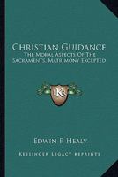 Christian Guidance: The Moral Aspects Of The Sacraments, Matrimony Excepted 1163145564 Book Cover