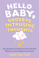 Hello Baby, Goodbye Intrusive Thoughts: Stop the Spiral of Anxiety and OCD to Reclaim Wellness on Your Motherhood Journey 164848283X Book Cover