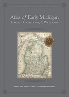 Atlas of Early Michigan Forests, Grasslands, and Wetlands: An Interpretation of the 1816-1856 General Land Office Surveys 0870138316 Book Cover