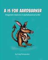 A is for Aardbarker: Imagined creatures in alphabeastical order B08F6TXV8R Book Cover