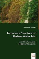 Turbulence Structure of Shallow Water Jets: Mean Flow Turbulence and Coherent Structures 3639048881 Book Cover