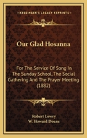 Our Glad Hosanna: For The Service Of Song In The Sunday School, The Social Gathering And The Prayer Meeting 1015099548 Book Cover