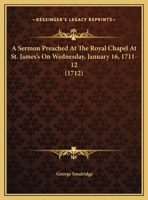 A Sermon Preached At The Royal Chapel At St. James's On Wednesday, January 16, 1711-12 1436749263 Book Cover