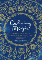 Calming Magic: Enchanted Rituals for Peace, Clarity, and Creativity 0762470461 Book Cover