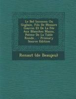 Le Bel Inconnu Ou Giglain, Fils De Messire Gauvin Et De La Fée Aux Blanches Mains, Poème De La Table Ronde... - Primary Source Edition 1295182041 Book Cover