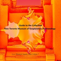 Guide to the Collection: New Toronto Museum of Exoplanetary Archaeology, Museum Square, Mars Colony 7 1105336670 Book Cover