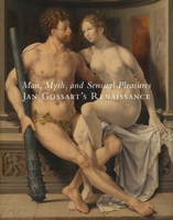 Man, Myth, and Sensual Pleasures: Jan Gossart's Renaissance: The Complete Works 0300166575 Book Cover