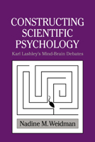 Constructing Scientific Psychology: Karl Lashley's Mind-Brain Debate (Cambridge Studies in the History of Psychology) 0521027772 Book Cover
