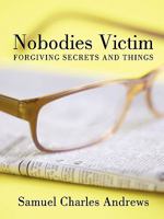 Nobody's Victim: Forgiving Secrets and Things 1449091296 Book Cover