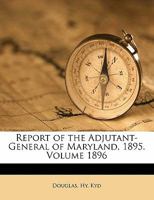 Report of the Adjutant-General of Maryland, 1895.; 1896 1013538455 Book Cover