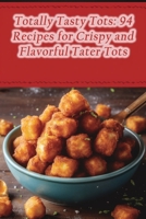 Totally Tasty Tots: 94 Recipes for Crispy and Flavorful Tater Tots B0CGTTS19F Book Cover