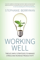 Working Well: Twelve Simple Strategies to Manage Stress and Increase Productivity 1999170806 Book Cover