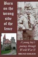 Born on the Wrong Side of the Fence: A young boy's journey through World War II 0996960236 Book Cover