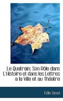 Le Quatrain; Son Rôle dans L'Histoire et dans les Lettres a la Ville et au Théatre 1116379635 Book Cover