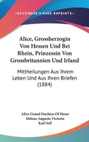 Alice, Grossherzogin Von Hessen Und Bei Rhein, Prinzessin Von Grossbritannien Und Irland: Mittheilungen Aus Ihrem Leben Und Aus Ihren Briefen (1884) 1104024489 Book Cover