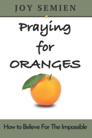 Praying for Oranges: How To Believe For The Impossible 0578928930 Book Cover