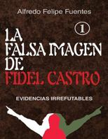 La Falsa Imagen de Fidel Castro: Evidencias Irrefutables 1722670908 Book Cover