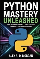 Python Mastery Unleashed: Your Beginner-Friendly Guide to Learning Python Programming B0FRRY96P6 Book Cover