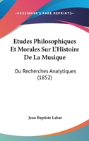 Etudes Philosophiques Et Morales Sur L'Histoire De La Musique: Ou Recherches Analytiques (1852) 1120496284 Book Cover