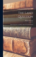 The Land Question: What It Involves, and How Alone It Can Be Settled 1017896542 Book Cover