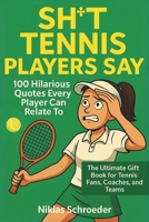 Sh*t Tennis Players Say: 100 Hilarious Quotes Every Player Can Relate To — The Ultimate Gift Book for Tennis Fans, Coaches, and Teams B0FF1MT943 Book Cover