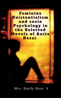 Feminine Existentialism and Socio Psychology in the Selected Novels of Anita Desai. B09YYXNXSG Book Cover