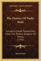 The History Of Nadir Shah: Formerly Called Thamas Kuli Khan, The Present Emperor Of Persia 1104393050 Book Cover