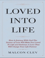 Loved Into Life: How A Journey With God, The Source Of Love, Will Make You Loved To Life, And Embrace a Love That Will Change Your Life Forever B0DWWKZM24 Book Cover