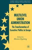 Multilevel Union Administration: The Transformation of Executive Politics in Europe (Palgrave studies in European Union Politics) 134954647X Book Cover