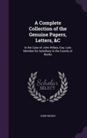 A Complete Collection of the Genuine Papers, Letters, &c. in the Case of John Wilkes, Esq 1021710644 Book Cover