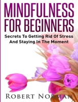 Mindfulness for Beginners: Secrets to Getting Rid of Stress and Staying in the Moment 1989655254 Book Cover