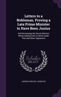 Letters to a Nobleman, Proving a Late Prime Minister to Have Been Junius: And Developing the Secret Motives Which Induced Him to Write Under That and Other Signatures 1356782973 Book Cover