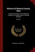 History of Seneca County, Ohio: A Narrative Account of Its Historical Progress, Its People, and Its Principal Interests; Volume 1 1375695290 Book Cover