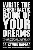 Write The Chiropractic Book of Your Dreams: Turbocharge Your Practive with The Power of Authority Marketing!! 1986969843 Book Cover