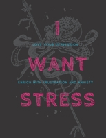 I Want Stress: Extreme Stress Generating Coloring Book, Love Your Depression, Enrich with Frustration and Anxiety B08WJY6B9H Book Cover