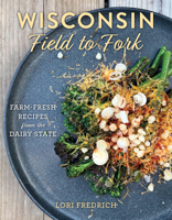 Wisconsin Field to Fork: Farm-fresh Recipes from the Dairy State 1493067699 Book Cover