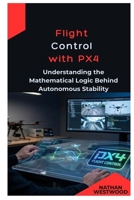 Flight Control with PX4: Understanding the Mathematical Logic Behind Autonomous Stability B0GKW8RRJQ Book Cover