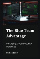 The Blue Team Advantage: Fortifying Cybersecurity Defenses B0CD95C24R Book Cover