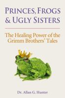 Princes, Frogs and Ugly Sisters: The Healing Power of the Grimm Brothers' Tales 1844091848 Book Cover