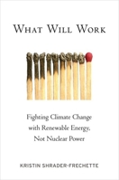 What Will Work: Fighting Climate Change with Renewable Energy, Not Nuclear Power 0199794634 Book Cover