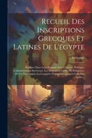 Recueil Des Inscriptions Grecques Et Latines de l'�gypte: �tudi�es Dans Leur Rapport Avec l'Histoire Politique, l'Administration Int�rieure, Les Institutions Civiles Et Religieuses de Ce Pays Depuis L 102168631X Book Cover