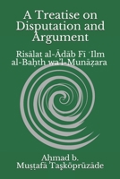 A Treatise on Disputation and Argument: Risālat al-Ādāb Fī ʿIlm al-Baḥth wa’l-Munāẓara B08DT1FMVP Book Cover