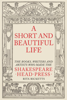 A Short and Beautiful Life: The Books, Writers and  Artists who made the Shakespeare Head Press 191139729X Book Cover