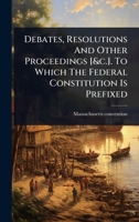 Debates, Resolutions And Other Proceedings [&c.]. To Which The Federal Constitution Is Prefixed 1024488160 Book Cover