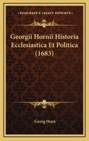 Georgii Hornii Historia Ecclesiastica Et Politica (1683) 1166062287 Book Cover